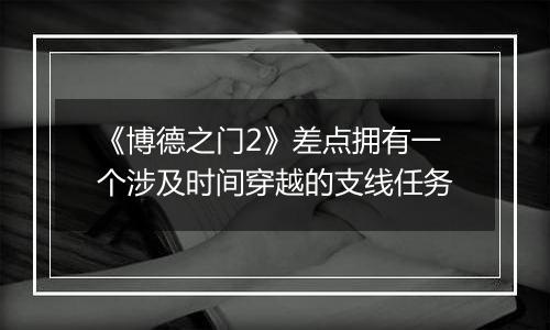 《博德之门2》差点拥有一个涉及时间穿越的支线任务