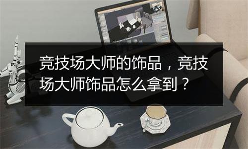 竞技场大师的饰品，竞技场大师饰品怎么拿到？