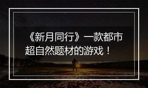 《新月同行》一款都市超自然题材的游戏！