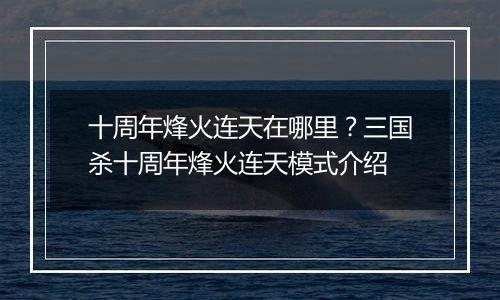 十周年烽火连天在哪里？三国杀十周年烽火连天模式介绍