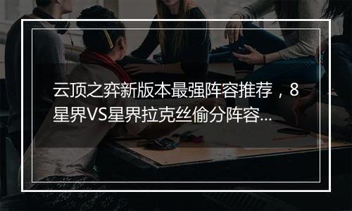 云顶之弈新版本最强阵容推荐，8星界VS星界拉克丝偷分阵容搭配教学