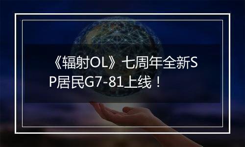 《辐射OL》七周年全新SP居民G7-81上线！