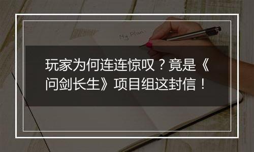 玩家为何连连惊叹？竟是《问剑长生》项目组这封信！