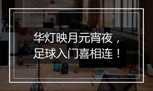 华灯映月元宵夜，足球入门喜相连！