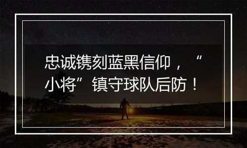 忠诚镌刻蓝黑信仰，“小将”镇守球队后防！