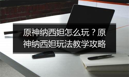 原神纳西妲怎么玩？原神纳西妲玩法教学攻略