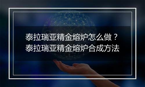 泰拉瑞亚精金熔炉怎么做？泰拉瑞亚精金熔炉合成方法