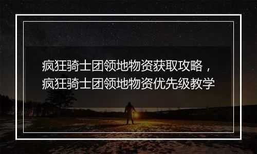 疯狂骑士团领地物资获取攻略，疯狂骑士团领地物资优先级教学