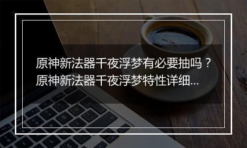 原神新法器千夜浮梦有必要抽吗？原神新法器千夜浮梦特性详细分析