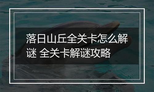 落日山丘全关卡怎么解谜 全关卡解谜攻略