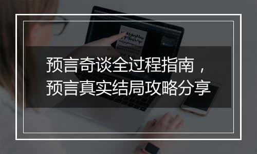 预言奇谈全过程指南，预言真实结局攻略分享