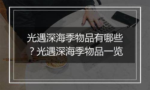 光遇深海季物品有哪些？光遇深海季物品一览