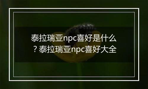 泰拉瑞亚npc喜好是什么？泰拉瑞亚npc喜好大全