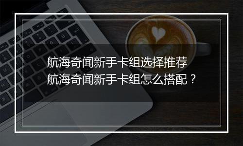 航海奇闻新手卡组选择推荐 航海奇闻新手卡组怎么搭配？