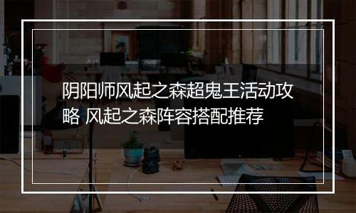阴阳师风起之森超鬼王活动攻略 风起之森阵容搭配推荐