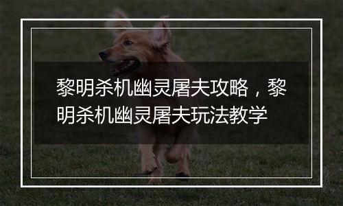 黎明杀机幽灵屠夫攻略，黎明杀机幽灵屠夫玩法教学