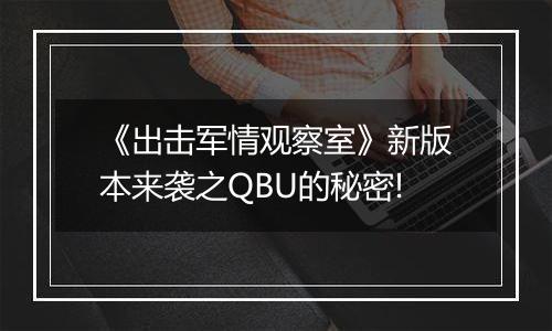 《出击军情观察室》新版本来袭之QBU的秘密!