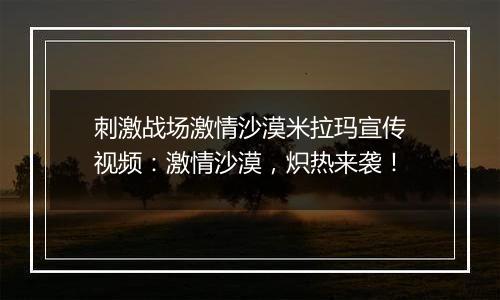 刺激战场激情沙漠米拉玛宣传视频：激情沙漠，炽热来袭！