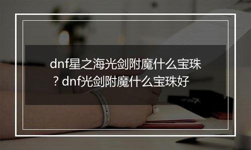 dnf星之海光剑附魔什么宝珠？dnf光剑附魔什么宝珠好