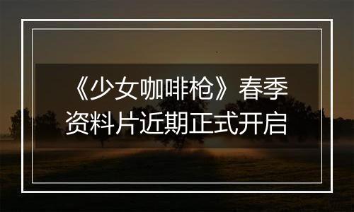 《少女咖啡枪》春季资料片近期正式开启