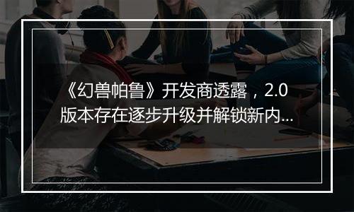 《幻兽帕鲁》开发商透露，2.0版本存在逐步升级并解锁新内容的可能性