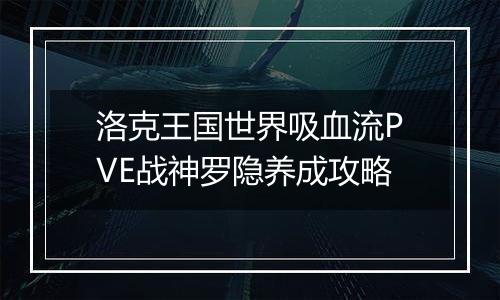 洛克王国世界吸血流PVE战神罗隐养成攻略