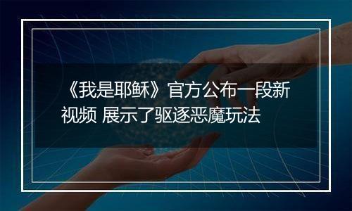 《我是耶稣》官方公布一段新视频 展示了驱逐恶魔玩法