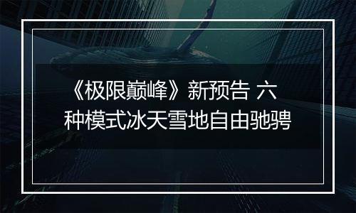 《极限巅峰》新预告 六种模式冰天雪地自由驰骋