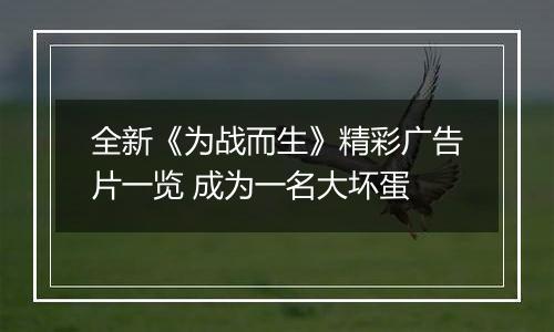 全新《为战而生》精彩广告片一览 成为一名大坏蛋