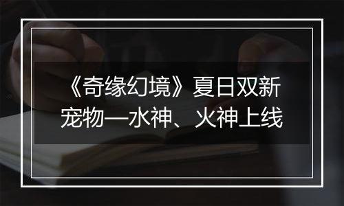 《奇缘幻境》夏日双新宠物—水神、火神上线