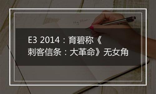 E3 2014：育碧称《刺客信条：大革命》无女角