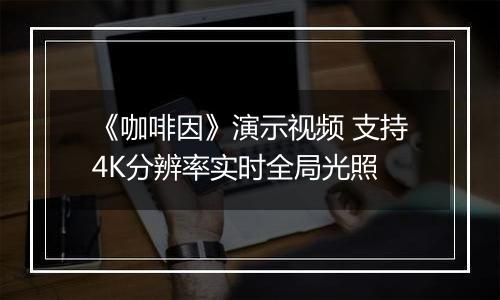 《咖啡因》演示视频 支持4K分辨率实时全局光照
