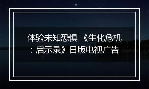 体验未知恐惧 《生化危机：启示录》日版电视广告