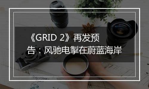 《GRID 2》再发预告：风驰电掣在蔚蓝海岸