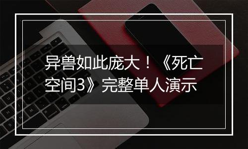 异兽如此庞大！《死亡空间3》完整单人演示
