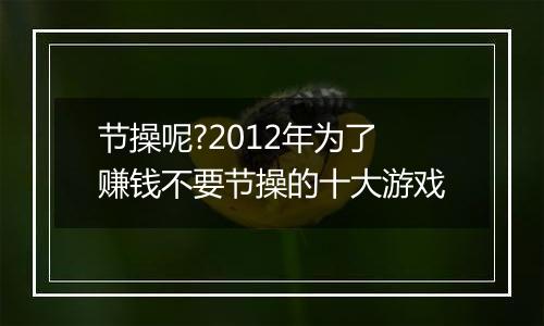 节操呢?2012年为了赚钱不要节操的十大游戏