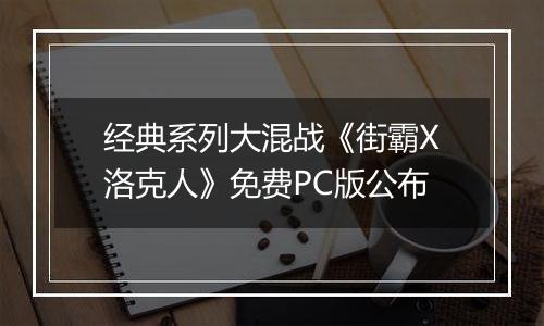 经典系列大混战《街霸X洛克人》免费PC版公布
