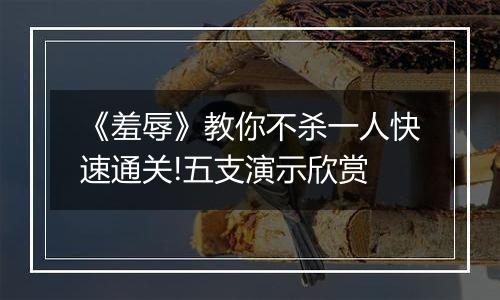 《羞辱》教你不杀一人快速通关!五支演示欣赏