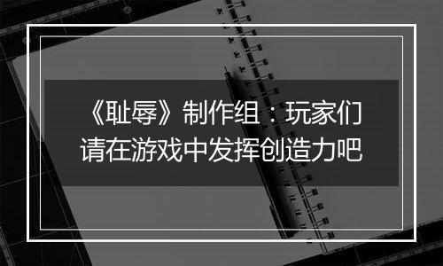 《耻辱》制作组：玩家们请在游戏中发挥创造力吧