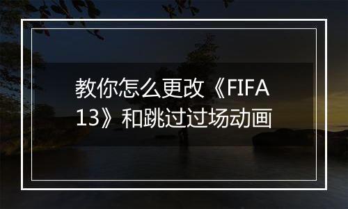 教你怎么更改《FIFA13》和跳过过场动画