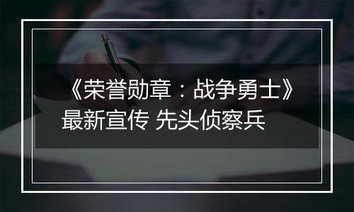 《荣誉勋章：战争勇士》最新宣传 先头侦察兵