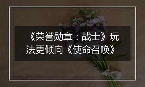 《荣誉勋章：战士》玩法更倾向《使命召唤》