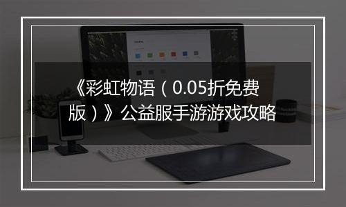 《彩虹物语（0.05折免费版）》公益服手游游戏攻略