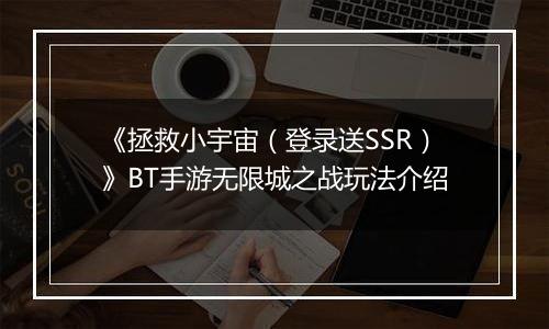 《拯救小宇宙（登录送SSR）》BT手游无限城之战玩法介绍