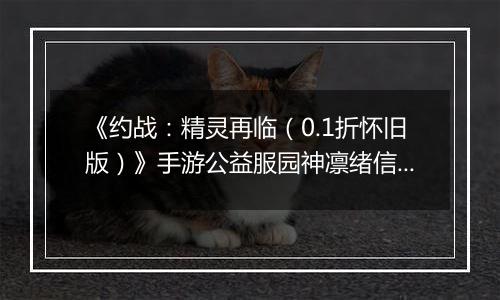 《约战：精灵再临（0.1折怀旧版）》手游公益服园神凛绪信物推荐攻略