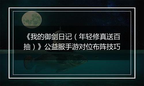 《我的御剑日记（年轻修真送百抽）》公益服手游对位布阵技巧