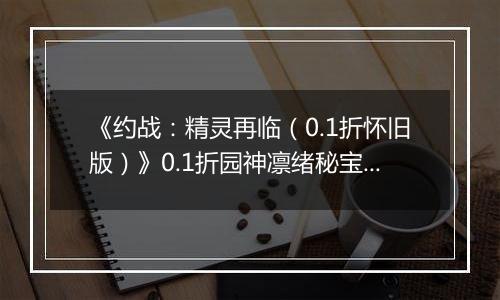 《约战：精灵再临（0.1折怀旧版）》0.1折园神凛绪秘宝攻略（辅助向）