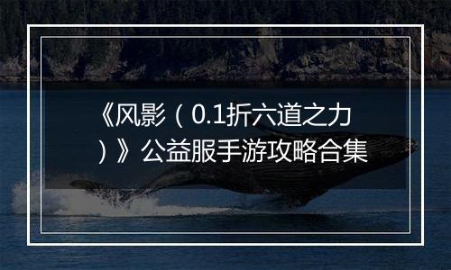 《风影（0.1折六道之力）》公益服手游攻略合集
