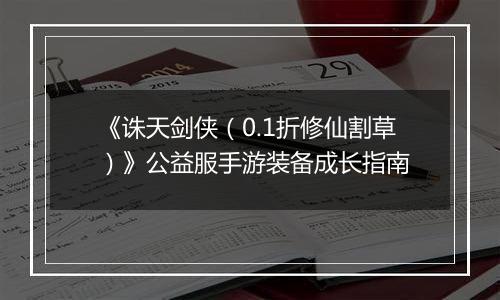 《诛天剑侠（0.1折修仙割草）》公益服手游装备成长指南