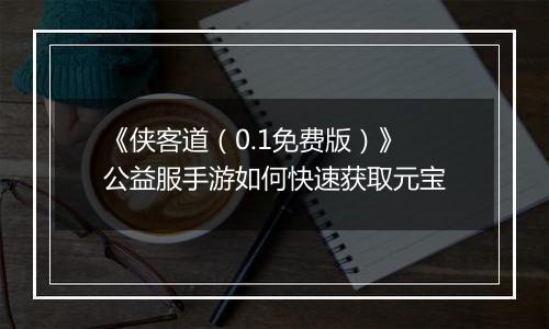 《侠客道（0.1免费版）》公益服手游如何快速获取元宝